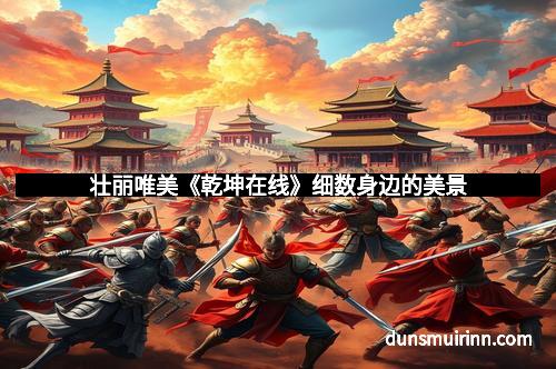 壮丽唯美《乾坤在线》细数身边的美景